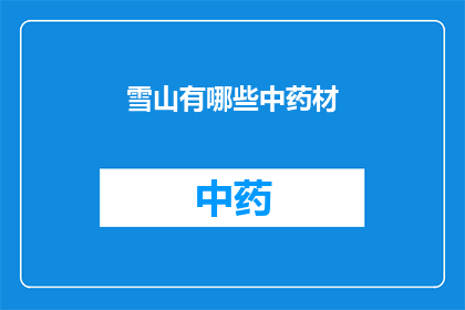 雪山有哪些中药材(雪山中蕴藏着哪些珍贵的中药材？)