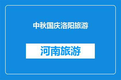 中秋国庆洛阳旅游(洛阳，中秋国庆期间的旅游魅力：探索这座历史古城的独特之处吗？)