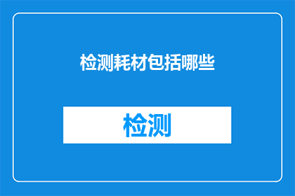 检测耗材包括哪些(检测耗材究竟包括哪些？)