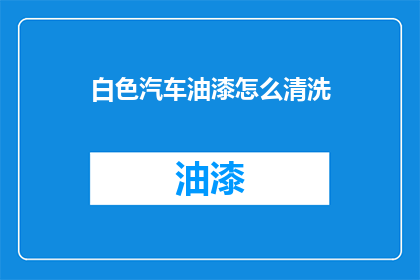 白色汽车油漆怎么清洗(如何有效清洗白色汽车油漆？)