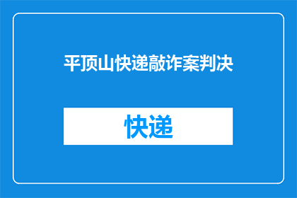 平顶山快递敲诈案判决(平顶山快递敲诈案判决结果如何？)