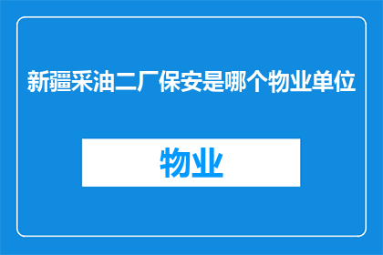 新疆采油二厂保安是哪个物业单位(新疆采油二厂保安隶属于哪个物业管理单位？)