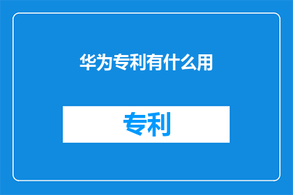 华为专利有什么用(华为专利究竟有何用途？)