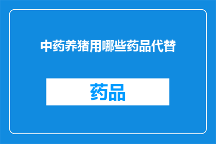 中药养猪用哪些药品代替(中药养猪：哪些药品可以替代传统药物？)