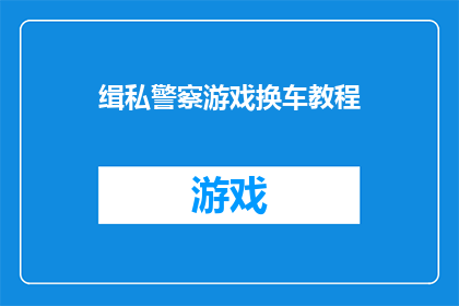 缉私警察游戏换车教程(如何高效升级缉私警察游戏中的车辆？)