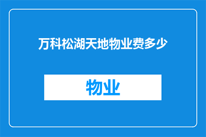 万科松湖天地物业费多少(万科松湖天地的物业费是多少？)