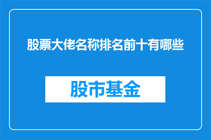 股票大佬名称排名前十有哪些(谁是股市中最具影响力的十大股票大佬？)