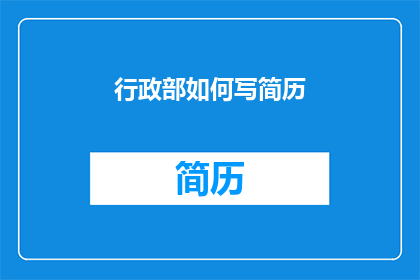行政部如何写简历(行政部如何撰写一份引人注目的简历？)