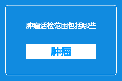 肿瘤活检范围包括哪些(肿瘤活检范围包括哪些？)