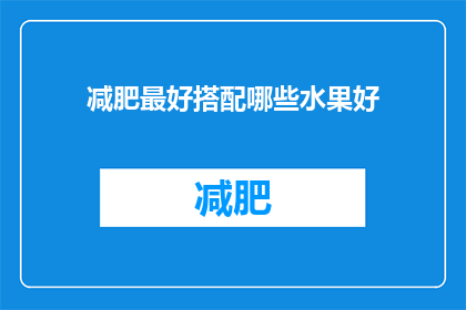 减肥最好搭配哪些水果好(减肥期间，哪些水果搭配最理想？)