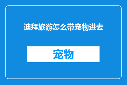 迪拜旅游怎么带宠物进去(如何轻松带宠物进入迪拜旅游？)