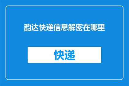 韵达快递信息解密在哪里(韵达快递信息解密的确切位置在哪里？)