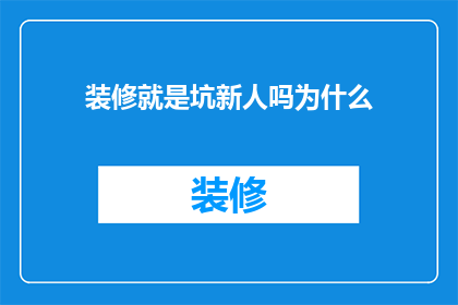 装修就是坑新人吗为什么(装修是否真的如传闻般坑害新业主？深入探讨装修行业的真相)