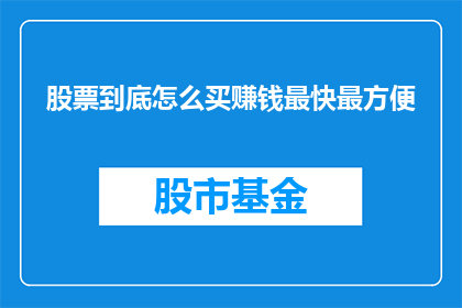 股票到底怎么买赚钱最快最方便(如何快速且便捷地通过股票投资实现盈利？)