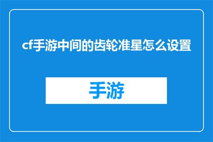 cf手游中间的齿轮准星怎么设置(如何调整CF手游中的齿轮准星设置以获得最佳游戏体验？)