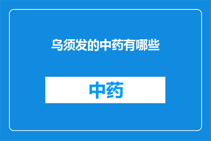 乌须发的中药有哪些(哪些中药能促进乌须发？)