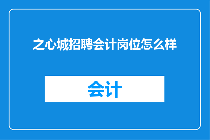 之心城招聘会计岗位怎么样(之心城招聘会计岗位的吸引力如何？)