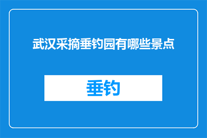 武汉采摘垂钓园有哪些景点(武汉垂钓园的景点有哪些？)