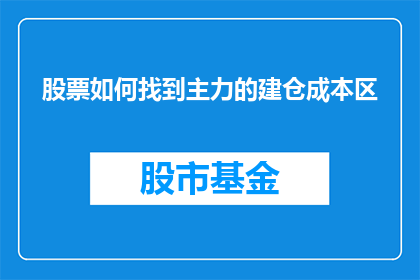 股票如何找到主力的建仓成本区(如何识别主力资金建仓的成本区间？)