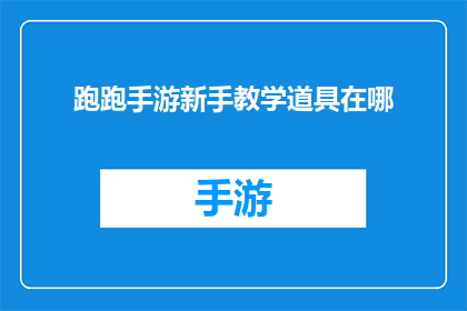 跑跑手游新手教学道具在哪(新手玩家在跑跑手游中如何寻找教学道具？)