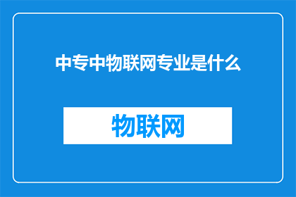 中专中物联网专业是什么(中专物联网专业是什么？)