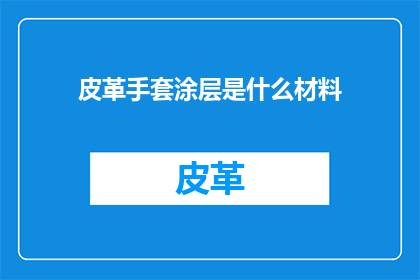 皮革手套涂层是什么材料(皮革手套涂层的神秘面纱：是什么材料构成了它的保护层？)