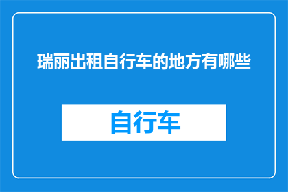 瑞丽出租自行车的地方有哪些(瑞丽市内出租自行车的地点有哪些？)