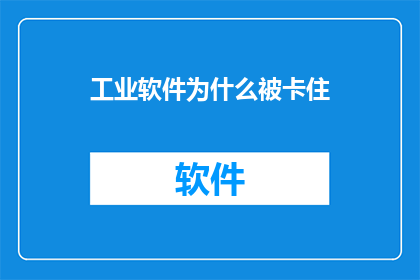 工业软件为什么被卡住(为何工业软件发展遭遇瓶颈？)
