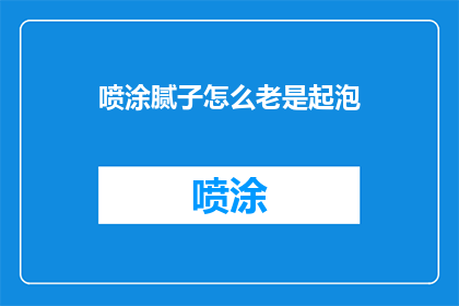 喷涂腻子怎么老是起泡(喷涂腻子为何频繁起泡？)