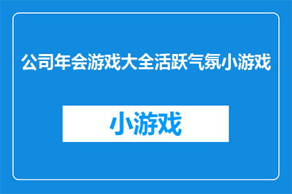 公司年会游戏大全活跃气氛小游戏(如何通过一系列创意年会游戏来活跃气氛？)