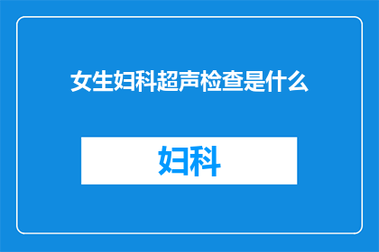 女生妇科超声检查是什么(女生妇科超声检查是什么？)