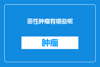 恶性肿瘤有哪些呢(恶性肿瘤的种类有哪些？)