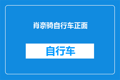 肖奈骑自行车正面(肖奈骑自行车的正面形象是否真实存在？)