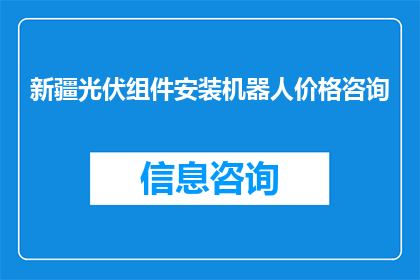 新疆光伏组件安装机器人价格咨询(新疆光伏组件安装机器人的价格是多少？)