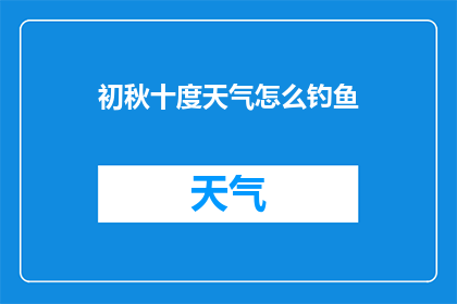 初秋十度天气怎么钓鱼(初秋时节，十度气温如何钓到鱼？)