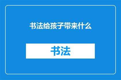 书法给孩子带来什么(书法对孩子究竟意味着什么？)
