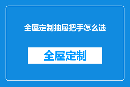 全屋定制抽屉把手怎么选(如何挑选适合全屋定制抽屉的把手？)