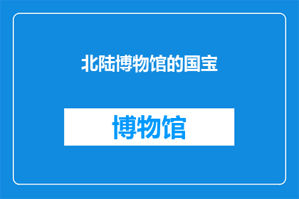 北陆博物馆的国宝(北陆博物馆的国宝：究竟隐藏着哪些令人惊叹的历史秘密？)