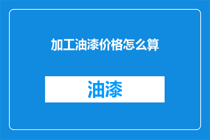 加工油漆价格怎么算(如何计算油漆加工的费用？)