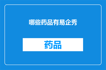 哪些药品有易企秀(哪些药品可能通过易企秀平台进行推广？)