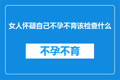 女人怀疑自己不孕不育该检查什么(女性在面对不孕不育的疑虑时，应如何进行专业的检查以确诊问题？)