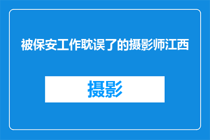 被保安工作耽误了的摄影师江西(被保安工作耽误了的摄影师江西：一个疑问句式的长标题，字数不少于15个字)