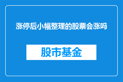 涨停后小幅整理的股票会涨吗(涨停后小幅整理的股票是否会继续上涨？)