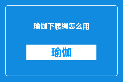 瑜伽下腰绳怎么用(如何正确使用瑜伽下腰绳？)