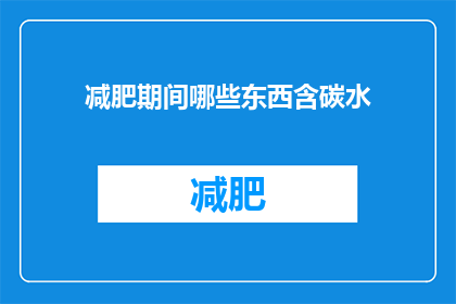 减肥期间哪些东西含碳水(减肥期间，哪些食物含有碳水化合物？)