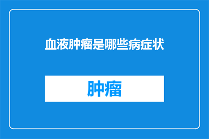 血液肿瘤是哪些病症状(疑问句类型的长标题：
哪些病症状可能预示着血液肿瘤的存在？)