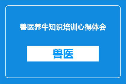 兽医养牛知识培训心得体会(兽医在养牛领域的知识培训心得体会：如何提升专业技能以更好地服务于畜牧业？)