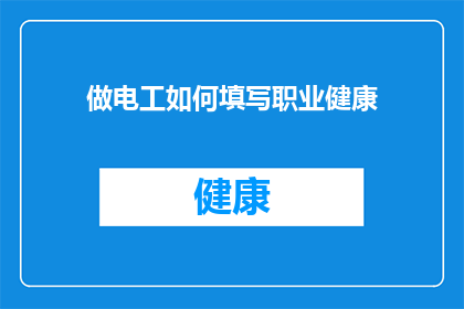 做电工如何填写职业健康(如何正确填写职业健康信息以维护电工职业安全？)