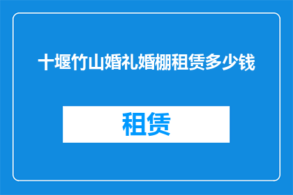 十堰竹山婚礼婚棚租赁多少钱(十堰竹山地区婚礼婚棚租赁费用是多少？)