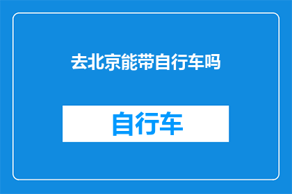 去北京能带自行车吗(能否在北京携带自行车出行？)